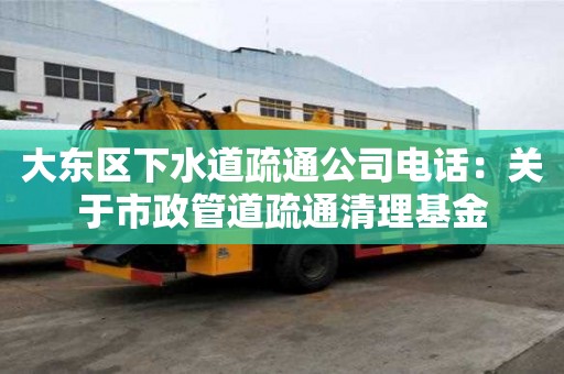 大东区下水道疏通公司电话：关于市政管道疏通清理基金