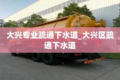 大兴专业疏通下水道_大兴区疏通下水道