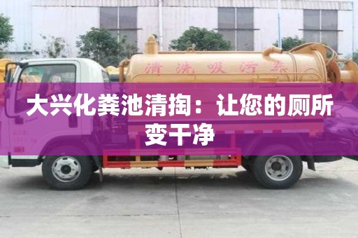 大兴化粪池清掏：让您的厕所变干净