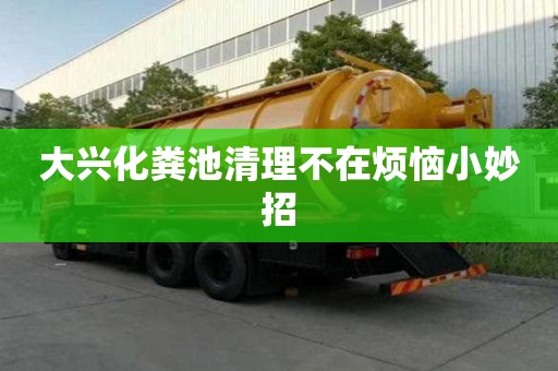 大兴化粪池清理不在烦恼小妙招