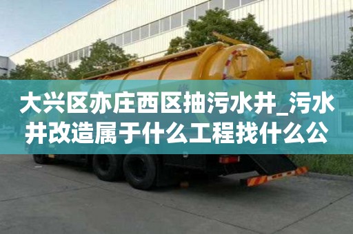 大兴区亦庄西区抽污水井_污水井改造属于什么工程找什么公司好