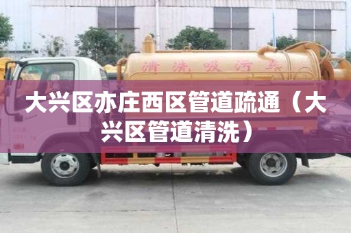 大兴区亦庄西区管道疏通（大兴区管道清洗）