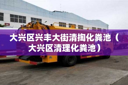 大兴区兴丰大街清掏化粪池（大兴区清理化粪池）