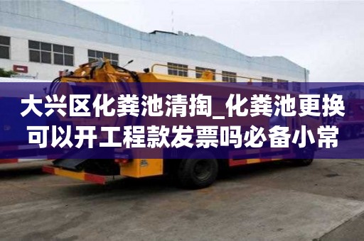 大兴区化粪池清掏_化粪池更换可以开工程款发票吗必备小常识