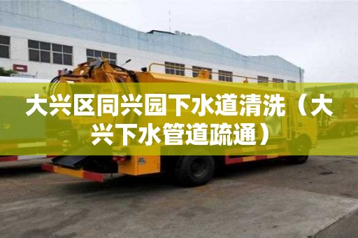大兴区同兴园下水道清洗（大兴下水管道疏通）