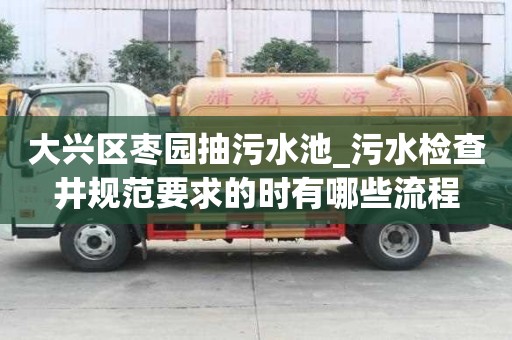 大兴区枣园抽污水池_污水检查井规范要求的时有哪些流程