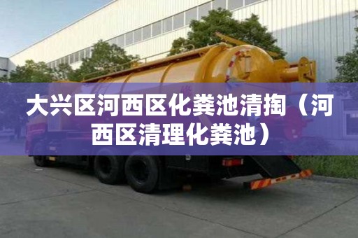 大兴区河西区化粪池清掏（河西区清理化粪池）