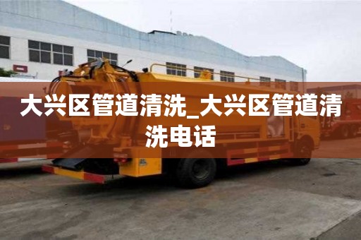 大兴区管道清洗_大兴区管道清洗电话