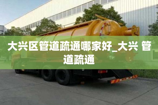 大兴区管道疏通哪家好_大兴 管道疏通