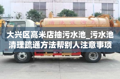 大兴区高米店抽污水池_污水池清理疏通方法帮别人注意事项