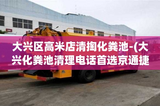大兴区高米店清掏化粪池-(大兴化粪池清理电话首选京通捷)
