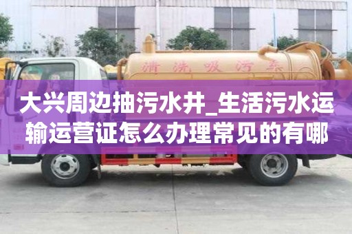 大兴周边抽污水井_生活污水运输运营证怎么办理常见的有哪些