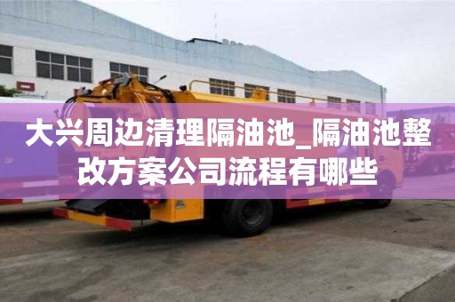 大兴周边清理隔油池_隔油池整改方案公司流程有哪些