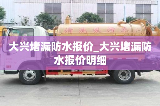 大兴堵漏防水报价_大兴堵漏防水报价明细