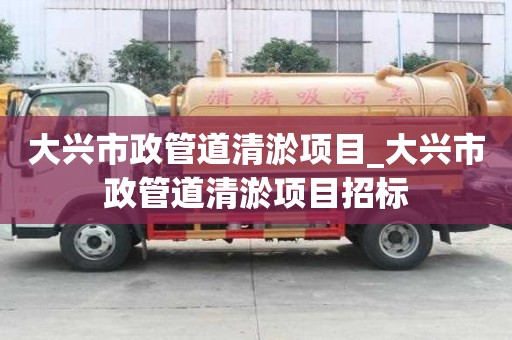 大兴市政管道清淤项目_大兴市政管道清淤项目招标