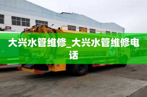 大兴水管维修_大兴水管维修电话
