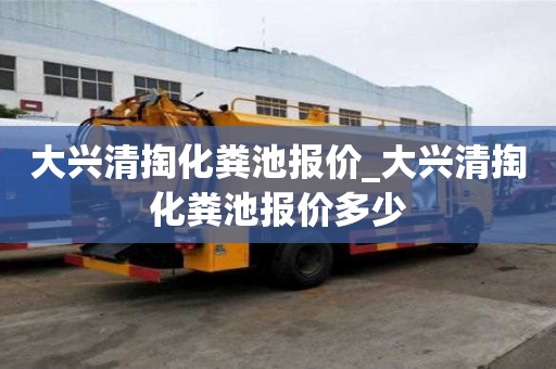大兴清掏化粪池报价_大兴清掏化粪池报价多少