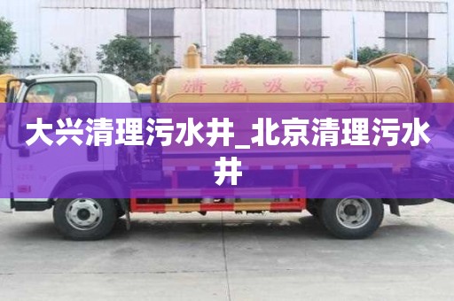 大兴清理污水井_北京清理污水井