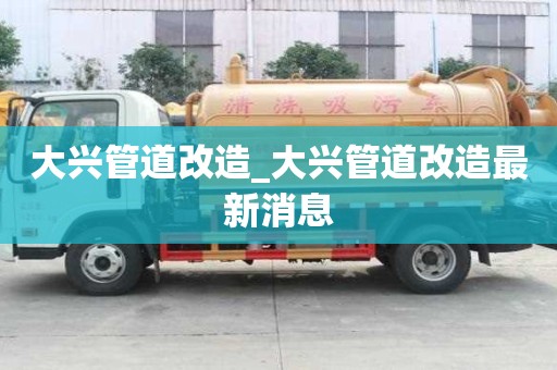 大兴管道改造_大兴管道改造最新消息