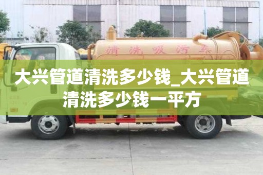 大兴管道清洗多少钱_大兴管道清洗多少钱一平方