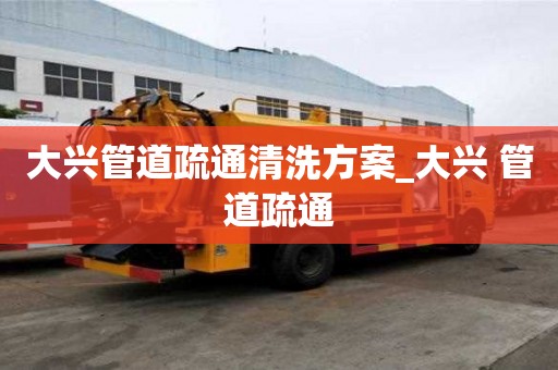 大兴管道疏通清洗方案_大兴 管道疏通