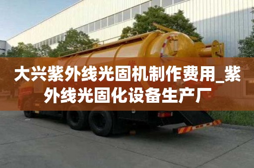 大兴紫外线光固机制作费用_紫外线光固化设备生产厂