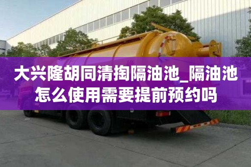 大兴隆胡同清掏隔油池_隔油池怎么使用需要提前预约吗