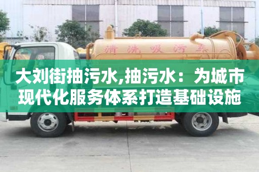 大刘街抽污水,抽污水：为城市现代化服务体系打造基础设施