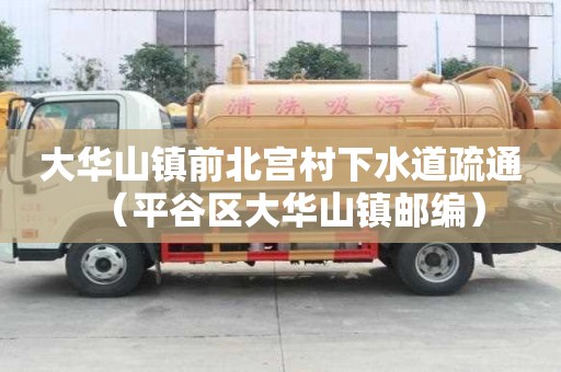 大华山镇前北宫村下水道疏通（平谷区大华山镇邮编）