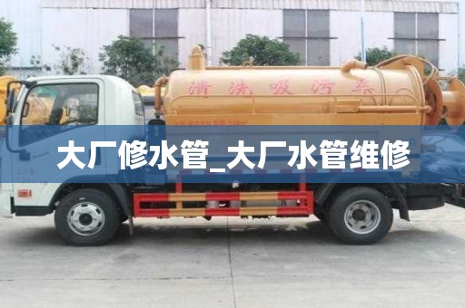 大厂修水管_大厂水管维修