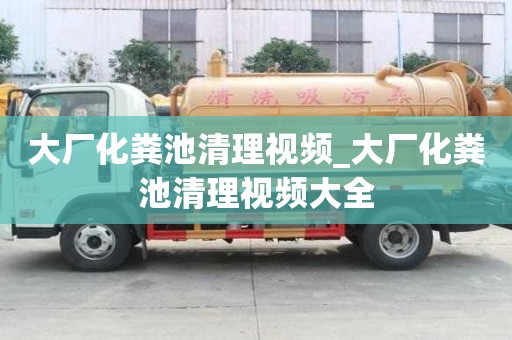 大厂化粪池清理视频_大厂化粪池清理视频大全
