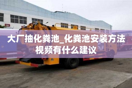 大厂抽化粪池_化粪池安装方法视频有什么建议