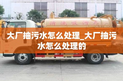 大厂抽污水怎么处理_大厂抽污水怎么处理的