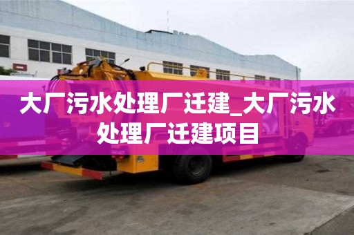 大厂污水处理厂迁建_大厂污水处理厂迁建项目
