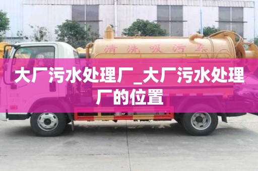 大厂污水处理厂_大厂污水处理厂的位置