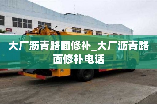 大厂沥青路面修补_大厂沥青路面修补电话