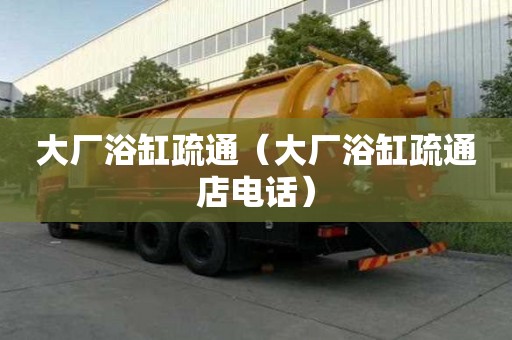 大厂浴缸疏通（大厂浴缸疏通店电话）