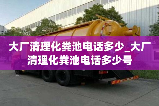 大厂清理化粪池电话多少_大厂清理化粪池电话多少号