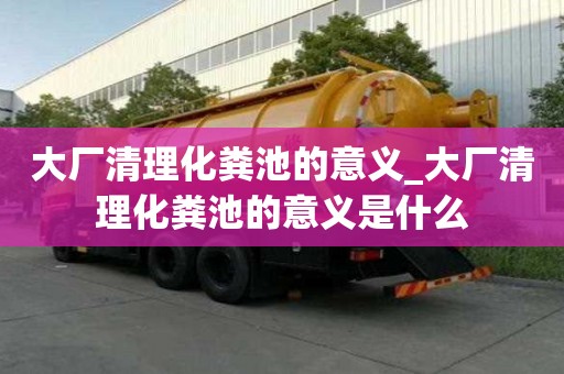 大厂清理化粪池的意义_大厂清理化粪池的意义是什么