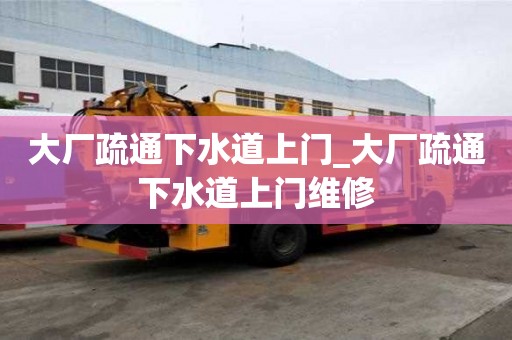 大厂疏通下水道上门_大厂疏通下水道上门维修