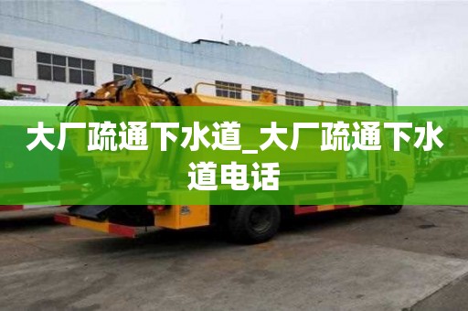 大厂疏通下水道_大厂疏通下水道电话