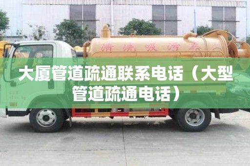 大厦管道疏通联系电话（大型管道疏通电话）