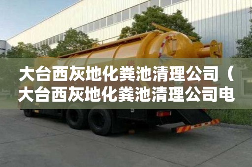 大台西灰地化粪池清理公司（大台西灰地化粪池清理公司电话）