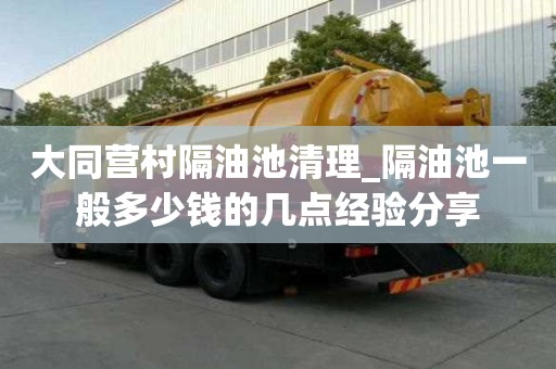 大同营村隔油池清理_隔油池一般多少钱的几点经验分享