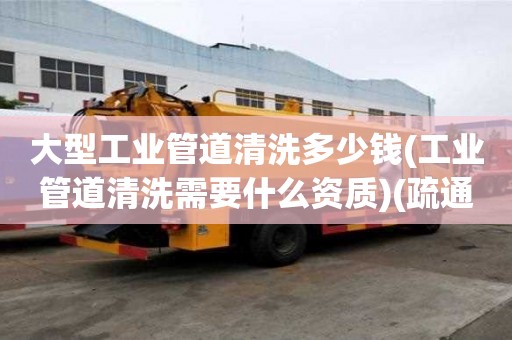 大型工业管道清洗多少钱(工业管道清洗需要什么资质)(疏通小便器价格多少)