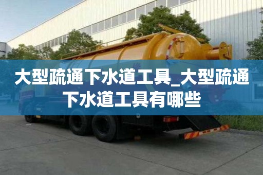 大型疏通下水道工具_大型疏通下水道工具有哪些