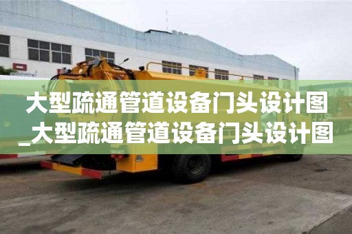 大型疏通管道设备门头设计图_大型疏通管道设备门头设计图片