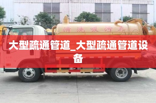 大型疏通管道_大型疏通管道设备
