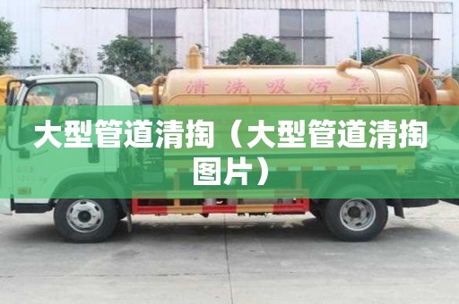 大型管道清掏（大型管道清掏图片）