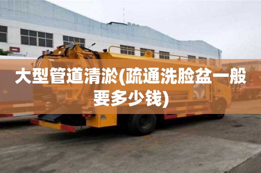 大型管道清淤(疏通洗脸盆一般要多少钱)